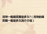 月餅一般保質(zhì)期是多久?（月餅的保質(zhì)期一般是多久簡介介紹）