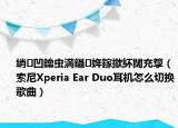 绱㈠凹鑰蟲満鑷姩鎵撳紑闊充箰（索尼Xperia Ear Duo耳機(jī)怎么切換歌曲）