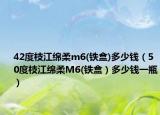 42度枝江綿柔m6(鐵盒)多少錢（50度枝江綿柔M6(鐵盒）多少錢一瓶）