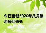 今日更新2020年八月旅游最佳去處