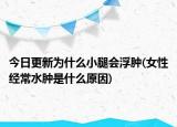 今日更新為什么小腿會浮腫(女性經(jīng)常水腫是什么原因)