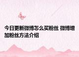 今日更新微博怎么買粉絲 微博增加粉絲方法介紹