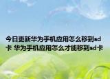 今日更新華為手機(jī)應(yīng)用怎么移到sd卡 華為手機(jī)應(yīng)用怎么才能移到sd卡