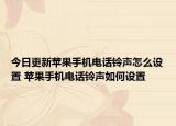 今日更新蘋(píng)果手機(jī)電話鈴聲怎么設(shè)置 蘋(píng)果手機(jī)電話鈴聲如何設(shè)置