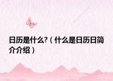 日歷是什么?（什么是日歷日簡介介紹）