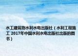 水工建筑物水利水電出版社（水利工程施工 2017年中國水利水電出版社出版的圖書）