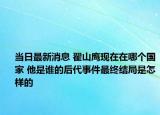 當日最新消息 翟山鷹現(xiàn)在在哪個國家 他是誰的后代事件最終結局是怎樣的
