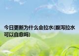 今日更新為什么會(huì)拉水(腹瀉拉水可以自愈嗎)