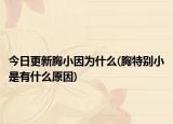 今日更新胸小因為什么(胸特別小是有什么原因)