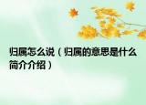 歸屬怎么說(shuō)（歸屬的意思是什么簡(jiǎn)介介紹）
