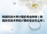 陜西科技大學(xué)計(jì)算機(jī)專業(yè)咋樣（陜西扶貧技術(shù)學(xué)院計(jì)算機(jī)專業(yè)怎么樣）