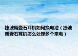 捷波朗壹石耳機(jī)如何換電池（捷波朗壹石耳機(jī)怎么處理多個(gè)來(lái)電）