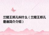 蘭陵王鄭兒叫什么（蘭陵王鄭兒是誰(shuí)簡(jiǎn)介介紹）