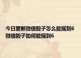 今日更新微信骰子怎么能搖到6 微信骰子如何能搖到6