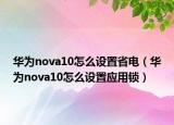 華為nova10怎么設(shè)置省電（華為nova10怎么設(shè)置應(yīng)用鎖）