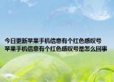 今日更新蘋果手機信息有個紅色感嘆號 蘋果手機信息有個紅色感嘆號是怎么回事