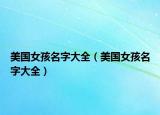 美國女孩名字大全（美國女孩名字大全）