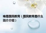 啥是國(guó)民教育（國(guó)民教育是什么簡(jiǎn)介介紹）