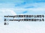 realmegt大師探索版是什么線性馬達（realmegt大師探索版是什么馬達）