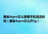 黑鯊4spro怎么查看手機激活時間（黑鯊4spro怎么開5g）