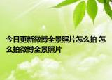 今日更新微博全景照片怎么拍 怎么拍微博全景照片