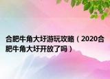 合肥牛角大圩游玩攻略（2020合肥牛角大圩開(kāi)放了嗎）