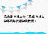 馮永波 吉林大學（馮威 吉林大學環(huán)境與資源學院教授）