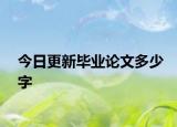 今日更新畢業(yè)論文多少字