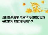 當日最新消息 年底12月份銀行房貸會放款嗎 放款時間要多久