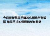 今日更新蘋果手機(jī)怎么刪除所有數(shù)據(jù) 蘋果手機(jī)如何刪除所有數(shù)據(jù)