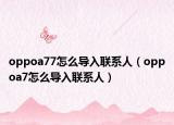 oppoa77怎么導入聯(lián)系人（oppoa7怎么導入聯(lián)系人）