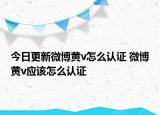 今日更新微博黃v怎么認證 微博黃v應該怎么認證
