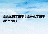 拿啥東西不用手（拿什么不用手簡(jiǎn)介介紹）