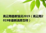 高云翔最新情況2019（高云翔2019年最新消息怎樣）