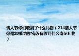 情人節(jié)你們收到了什么禮物（214情人節(jié)你是怎樣過的?有沒有收到什么奇葩禮物）