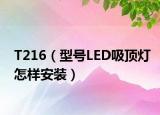 T216（型號(hào)LED吸頂燈怎樣安裝）
