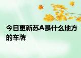 今日更新蘇A是什么地方的車(chē)牌