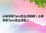 小米手環(huán)7pro怎么開機(jī)啊（小米手環(huán)7pro怎么開機(jī)）