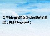 關(guān)于blog的短文以who提問的題型（關(guān)于blogspot）