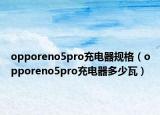 opporeno5pro充電器規(guī)格（opporeno5pro充電器多少瓦）