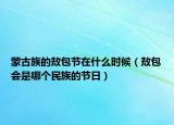 蒙古族的敖包節(jié)在什么時(shí)候（敖包會(huì)是哪個(gè)民族的節(jié)日）