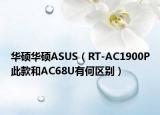 華碩華碩ASUS（RT-AC1900P此款和AC68U有何區(qū)別）