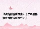 f0油耗高解決方法（十年f0油耗很大是什么原因\