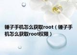 錘子手機怎么獲取root（錘子手機怎么獲取root權(quán)限）