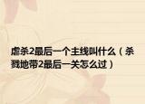虐殺2最后一個主線叫什么（殺戮地帶2最后一關(guān)怎么過）