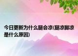 今日更新為什么腿會涼(腿涼腳涼是什么原因)