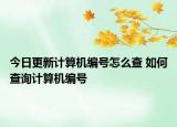 今日更新計算機編號怎么查 如何查詢計算機編號