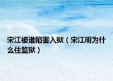 宋江被誰(shuí)陷害入獄（宋江明為什么住監(jiān)獄）