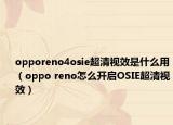 opporeno4osie超清視效是什么用（oppo reno怎么開啟OSIE超清視效）