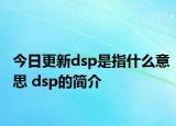 今日更新dsp是指什么意思 dsp的簡(jiǎn)介